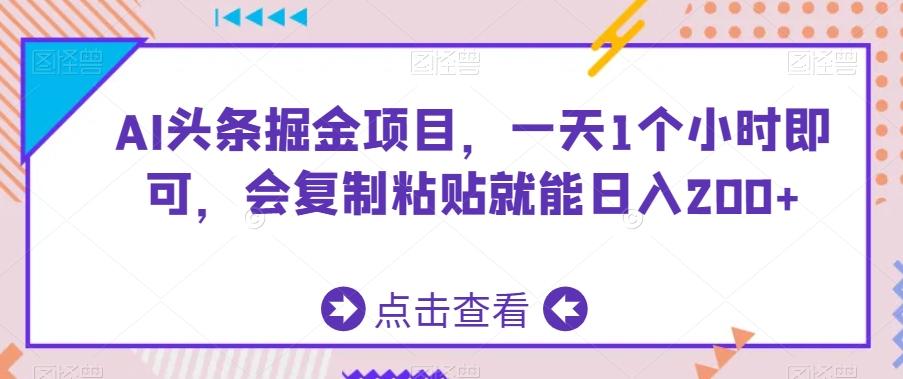 AI头条掘金项目，一天1个小时即可，会复制粘贴就能日入200+-金易项目网