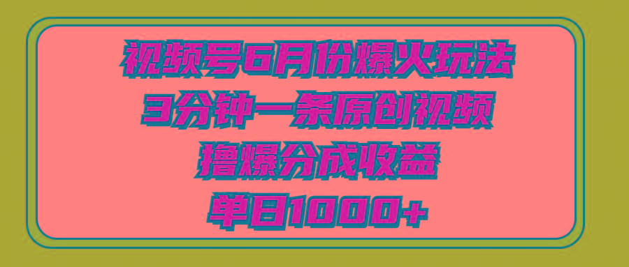 视频号6月份爆火玩法，3分钟一条原创视频，撸爆分成收益，单日1000+-金易项目网
