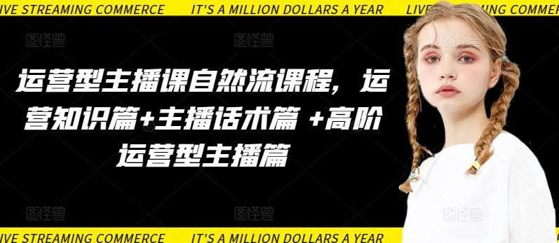 运营型主播课自然流课程，运营知识篇+主播话术篇 +高阶运营型主播篇-金易项目网