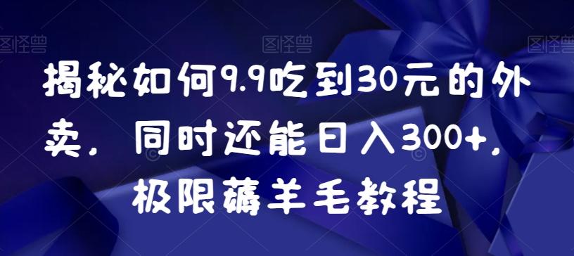 揭秘如何9.9吃到30元的外卖，同时还能日入300+，极限薅羊毛教程-金易项目网