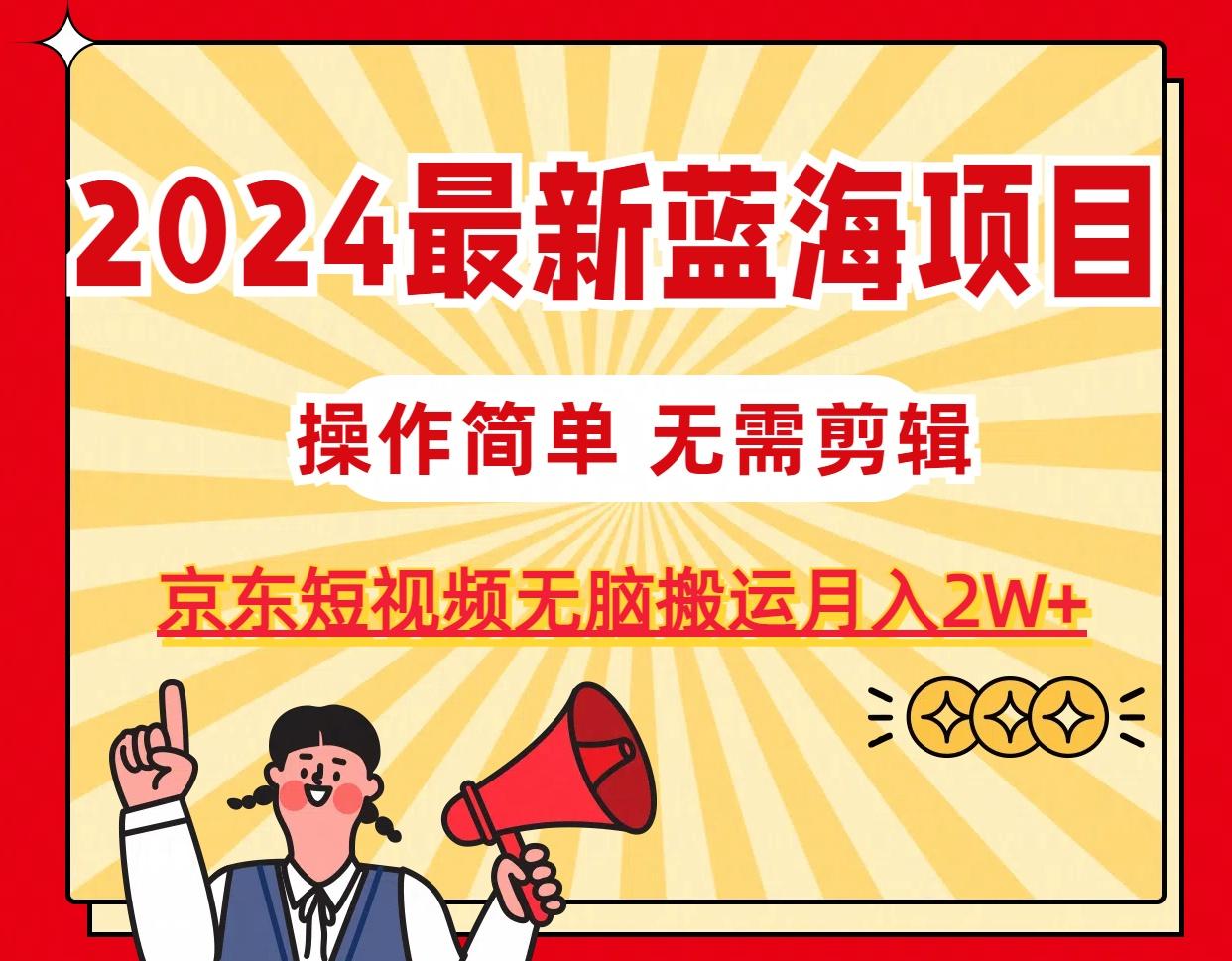 2024最新蓝海项目，无需剪辑，京东图文短视频无脑搬运月入2W+-金易项目网