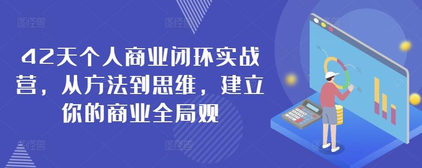 42天个人商业闭环实战营，从方法到思维，建立你的商业全局观-金易项目网