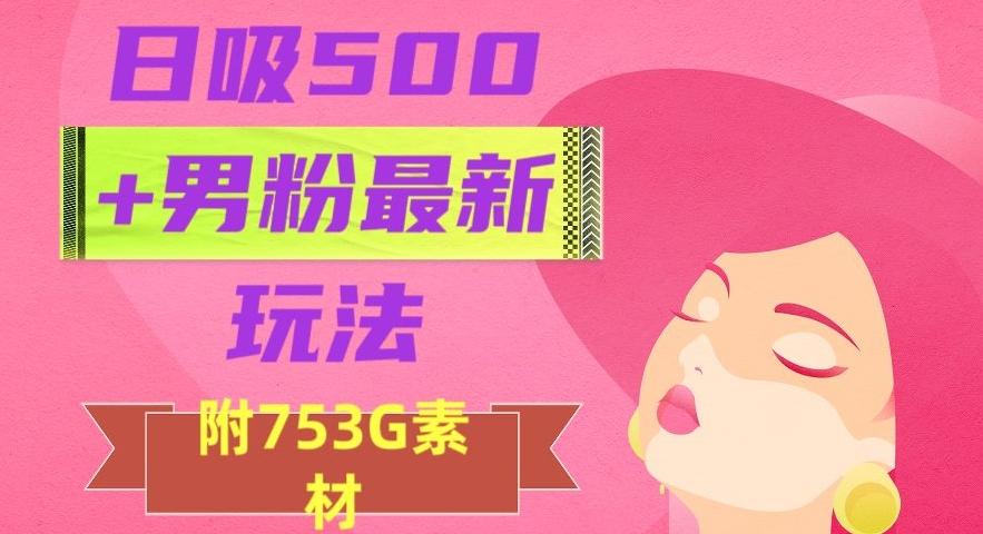 日吸500+男粉最新玩法，从作品制作到如何引流及后端变现，保姆级教程【揭秘】-金易项目网
