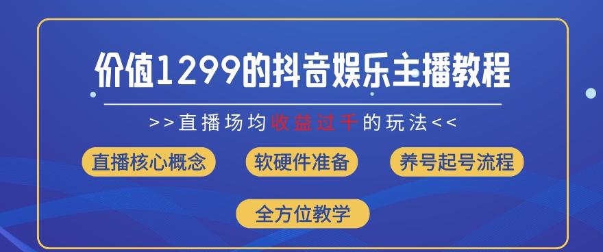 价值1299的抖音娱乐主播场均直播收入过千打法教学(8月最新)【揭秘】-金易项目网