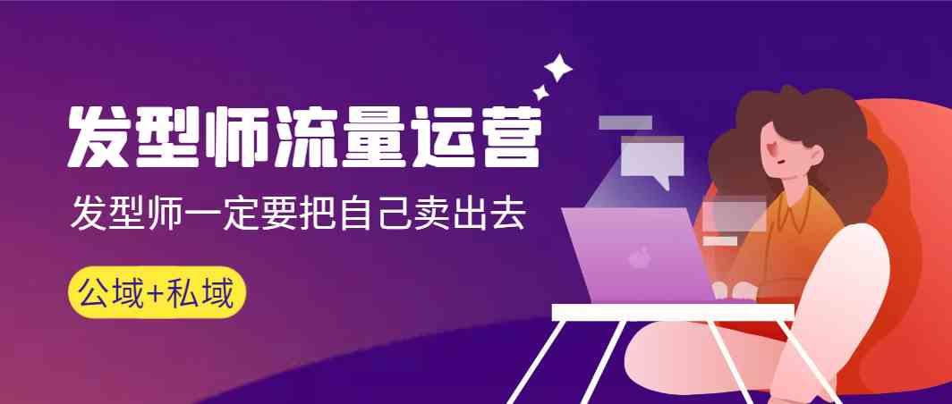 发型师流量运营，发型师一定要把自己卖出去(公域+私城)-金易项目网