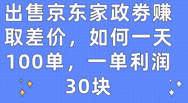 出售京东家政劵赚取差价，如何一天100单，一单利润30块【揭秘】-金易项目网