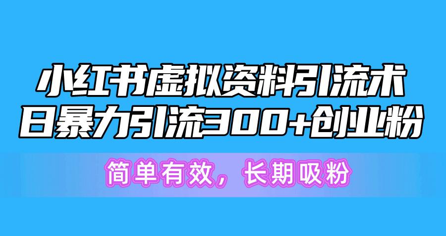 小红书虚拟资料引流术，日暴力引流300+创业粉，简单有效，长期吸粉-金易项目网