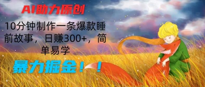 AI助力原创：10分钟制作一条爆款睡前故事，日赚300+，简单易学，暴力掘金【揭秘】-金易项目网
