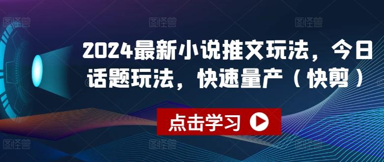 2024最新小说推文玩法，今日话题玩法，快速量产(快剪)-金易项目网