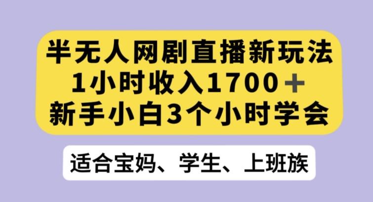 半无人网剧直播新玩法，1小时收入1700+，新手小白3小时学会【揭秘】-金易项目网