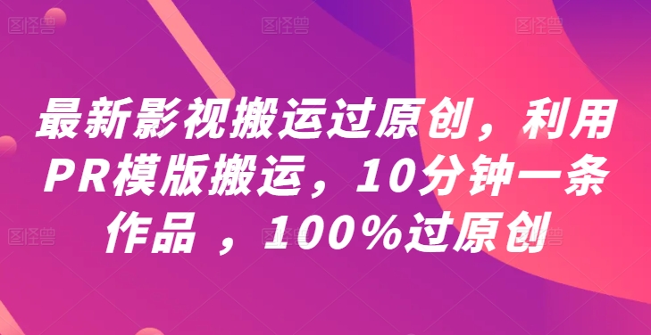 最新影视搬运过原创，利用PR模版搬运，10分钟一条作品 ，100%过原创【教程+PR模板】-金易项目网