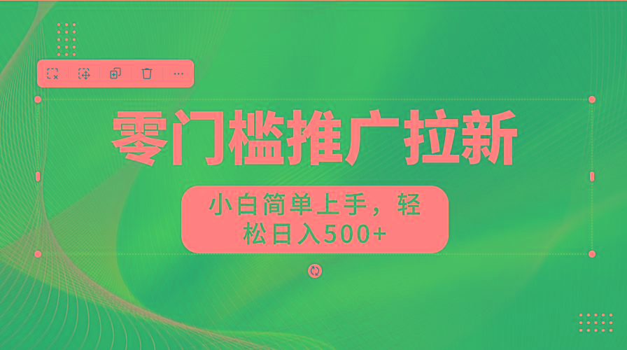 零门槛推广拉新，小白简单上手，轻松日入500+-金易项目网
