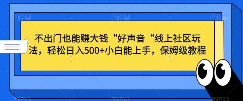 不出门也能赚大钱“好声音“线上社区玩法，轻松日入500+小白能上手，保姆级教程【揭秘】-金易项目网