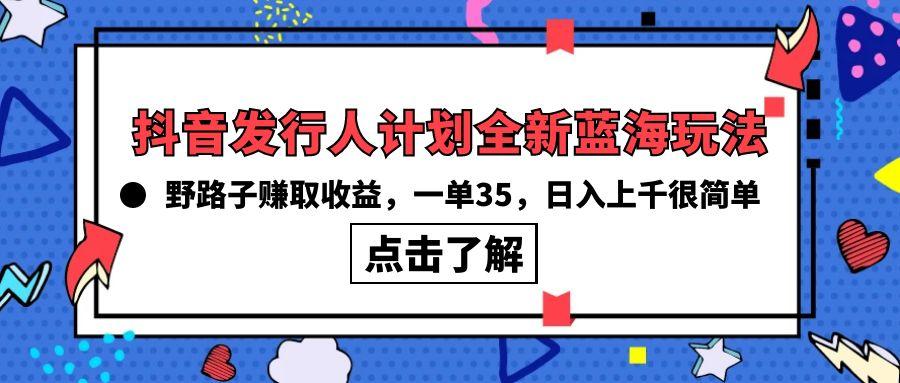 (10067期)抖音发行人计划全新蓝海玩法，野路子赚取收益，一单35，日入上千很简单!-金易项目网