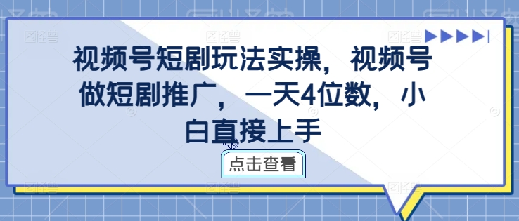 视频号短剧玩法实操，视频号做短剧推广，一天4位数，小白直接上手-金易项目网