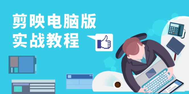 剪映电脑版实战教程，0基础打造短视频剪辑高手，详解功能、工具与实操案例-金易项目网