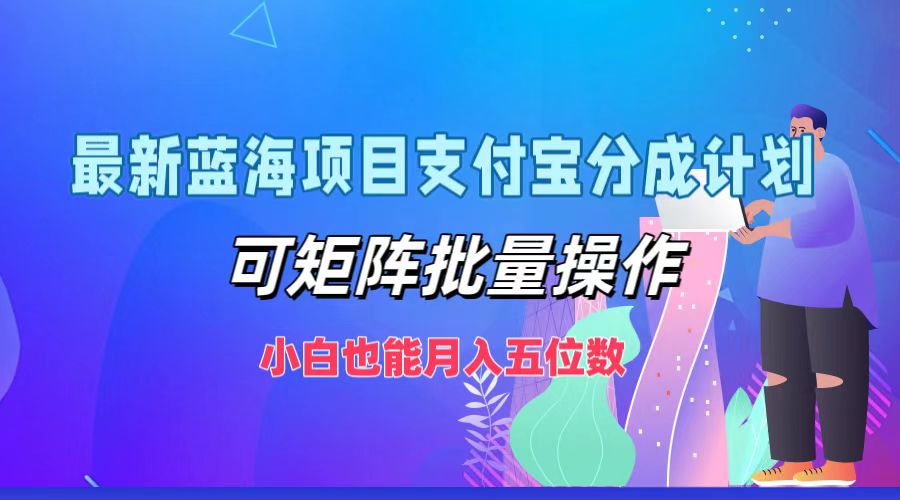 最新蓝海项目支付宝分成计划，可矩阵批量操作，小白也能月入五位数-金易项目网