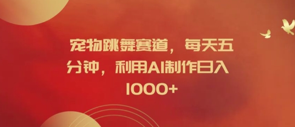 宠物跳舞赛道，每天五分钟，利用AI制作日入1k【揭秘】-金易项目网