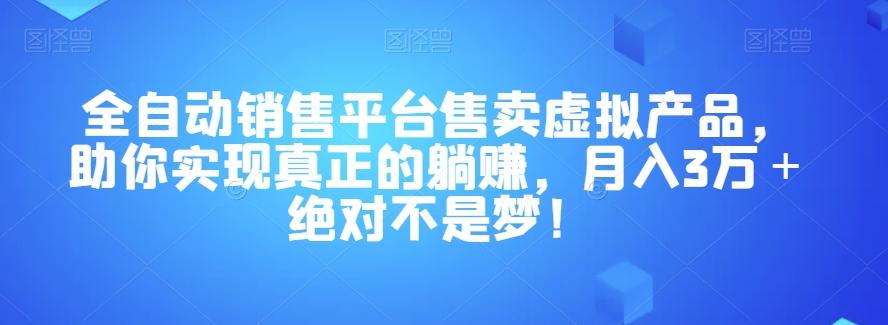 全自动销售平台售卖虚拟产品，助你实现真正的躺赚，月入3万＋绝对不是梦！【揭秘】-金易项目网