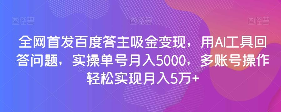全网首发百度答主吸金变现，用AI工具回答问题，实操单号月入5000，多账号操作轻松实现月入5万+【揭秘】-金易项目网