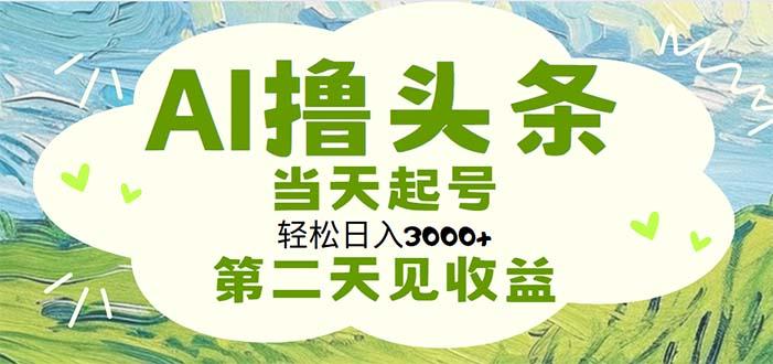 AI撸头条，轻松日入3000+无脑操作，当天起号，第二天见收益-金易项目网