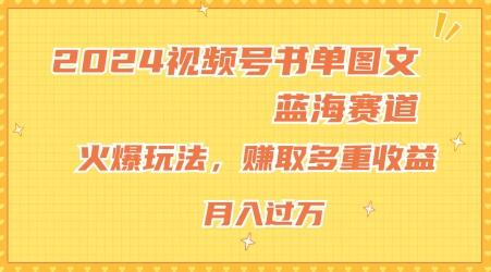2024视频号书单图文蓝海赛道，火爆玩法，赚取多重收益，小白轻松上手，月入上万【揭秘】-金易项目网