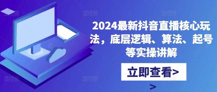 2024最新抖音直播核心玩法，底层逻辑、算法、起号等实操讲解-金易项目网
