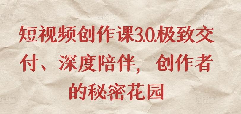 短视频创作课3.0.极致交付、深度陪伴，创作者的秘密花园-金易项目网