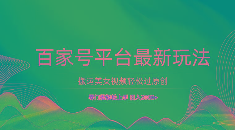 百家号平台搬运美女视频轻松过原创最新玩法，零门槛轻松上手，日入2000+ 可批量-金易项目网