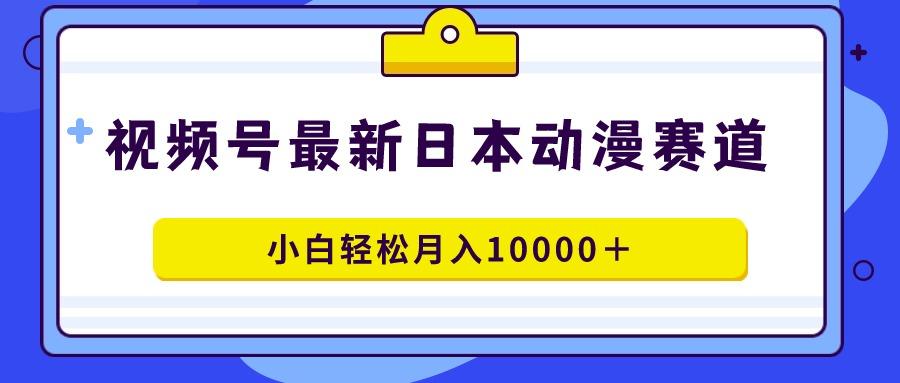 视频号日本动漫蓝海赛道，100%原创，小白轻松月入10000＋-金易项目网