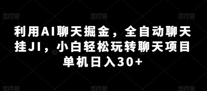 利用AI聊天掘金，全自动聊天挂JI，小白轻松玩转聊天项目 单机日入30+【揭秘】-金易项目网