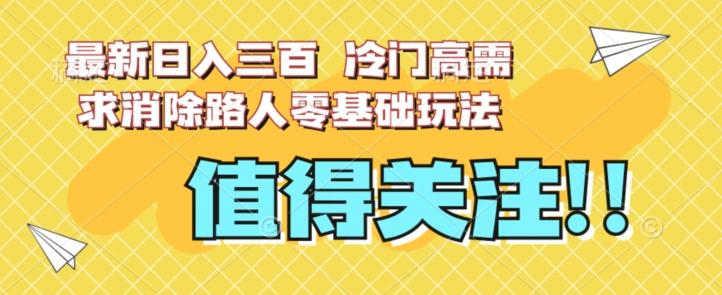 最新日入三百，冷门高需求消除路人零基础玩法【揭秘】-金易项目网