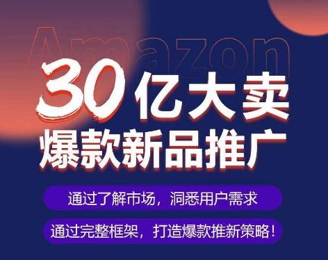 亚马逊·30亿大卖爆款新品推广，可复制、全程案例实操的爆款推新SOP-金易项目网