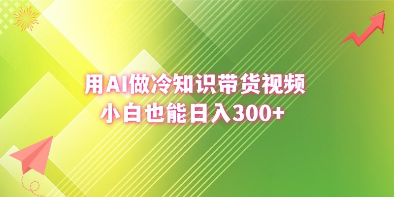 (8631期)用AI做冷知识带货视频，小白也能日入300+-金易项目网