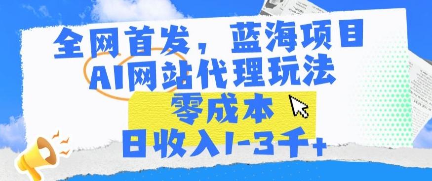 全网首发，蓝海项目，AI网站代理玩法，零成本日收入1-3千+【揭秘】-金易项目网