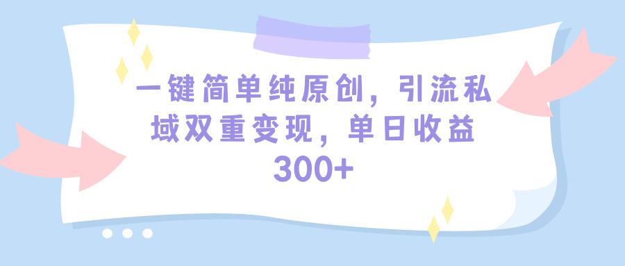 (9472期)一键简单纯原创，引流私域双重变现，单日收益300+(教程+素材)-金易项目网