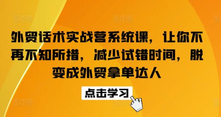 外贸话术实战营系统课，让你不再不知所措，减少试错时间，脱变成外贸拿单达人-金易项目网