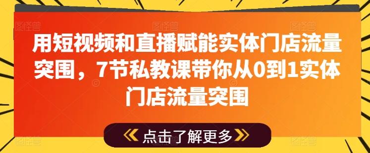 用短视频和直播赋能实体门店流量突围，7节私教课带你从0到1实体门店流量突围-金易项目网