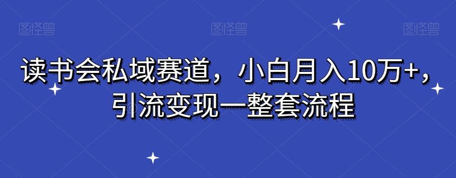 读书会私域赛道，小白月入10万+，引流变现一整套流程-金易项目网