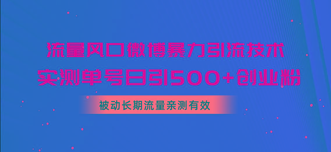 流量风口微博暴力引流技术，单号日引500+创业粉，被动长期流量-金易项目网
