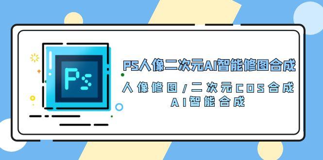 PS人像二次元AI智能修图 合成 人像修图/二次元 COS合成/AI 智能合成/100节-金易项目网