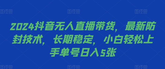 2024抖音无人直播带货，最新防封技术，长期稳定，小白轻松上手单号日入5张【揭秘】-金易项目网