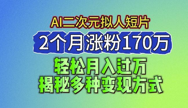 2024最新蓝海AI生成二次元拟人短片，2个月涨粉170万，揭秘多种变现方式【揭秘】-金易项目网