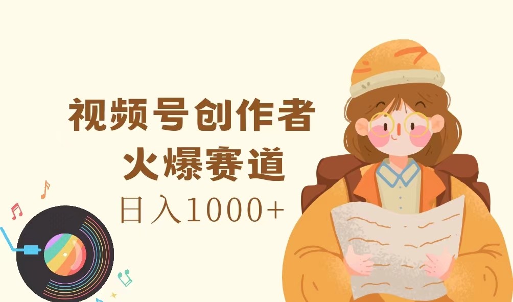 视频号创作者，火爆赛道，日入1000+-金易项目网
