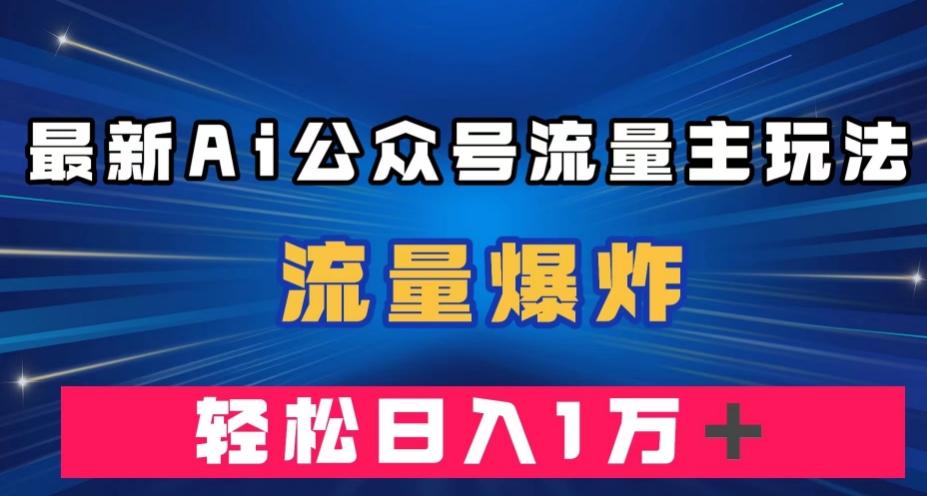 最新AI公众号流量主玩法，流量爆炸，轻松月入一万＋【揭秘】-金易项目网
