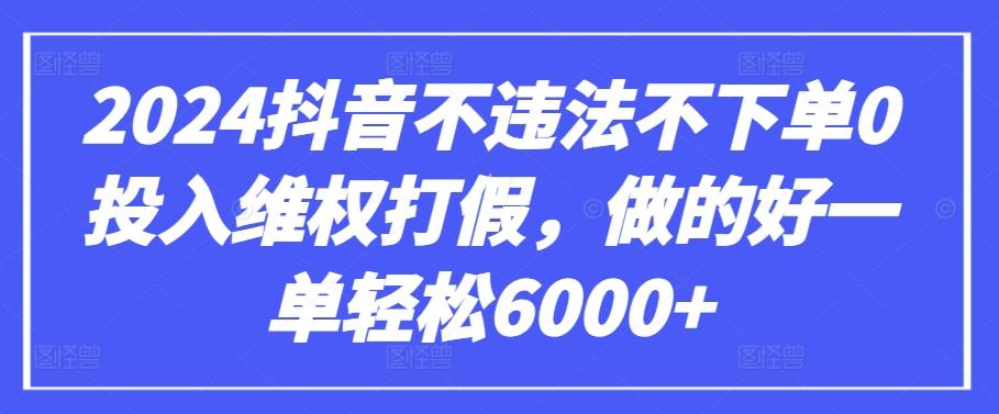 2024抖音不违法不下单0投入维权打假，做的好一单轻松6000+【仅揭秘】-金易项目网