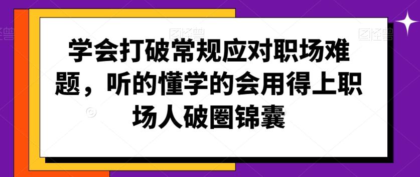学会打破常规应对职场难题，听的懂学的会用得上职场人破圏锦囊-金易项目网