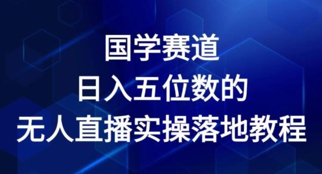 国学赛道-2024年日入五位数无人直播实操落地教程【揭秘】-金易项目网