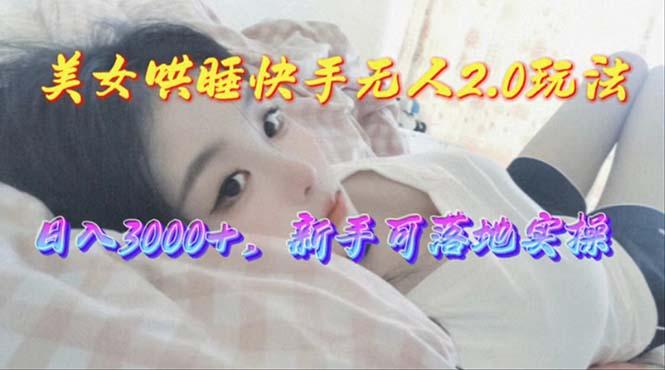 美女哄睡快手无人2.0赛道，日收3000+，新手可落地实操-金易项目网