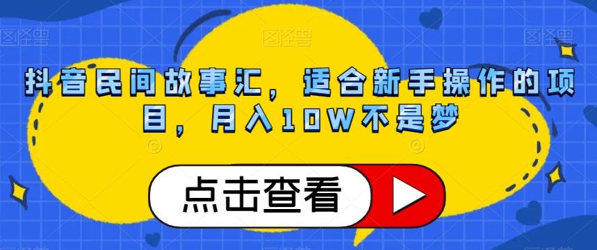 抖音民间故事汇，适合新手操作的项目，月入10W不是梦【揭秘】-金易项目网